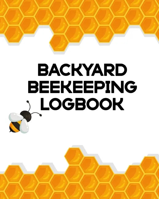 Backyard Beekeeping Logbook: Apiary Queen Catcher Honey Agriculture - Paperback