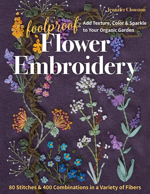 Foolproof Flower Embroidery: 80 Stitches & 400 Combinations in a Variety of Fibers; Add Texture, Color & Sparkle to Your Organic Garden - Paperback