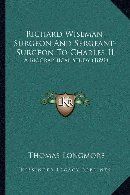 Richard Wiseman, Surgeon And Sergeant-Surgeon To Charles II: A Biographical Study (1891) - Paperback