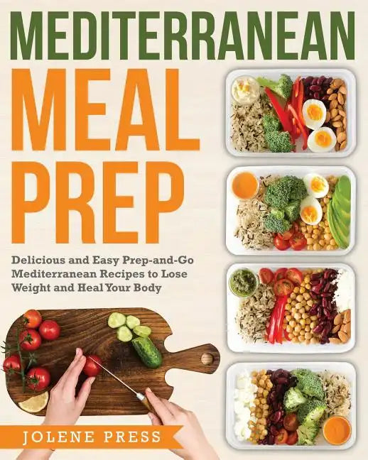 Mediterranean Meal Prep: Delicious and Easy Prep-And-Go Mediterranean Recipes to Lose Weight and Heal Your Body - Paperback