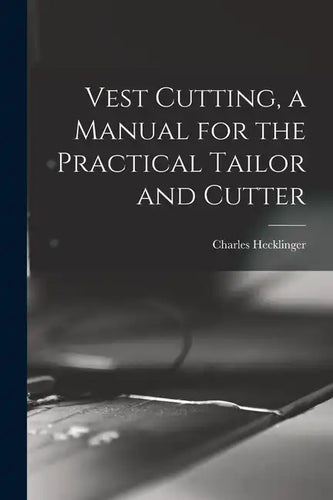 Vest Cutting, a Manual for the Practical Tailor and Cutter - Paperback