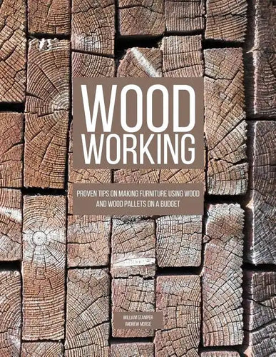 Woodworking: Proven Tips On Making Furniture Using Wood and Wood Pallets on a Budget - Paperback