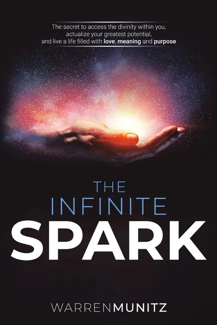 The Infinite Spark: The secret to access the divinity within you, actualize your greatest potential, and live a life filled with love, meaning and pur - Paperback