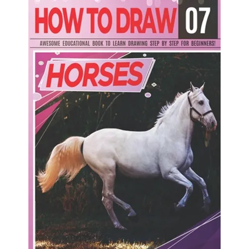 How to Draw Horses 07 Awesome Educational Book to Learn Drawing Step by Step For Beginners!: Learn to draw Horses & ponies for kids & adults Draw Seri - Paperback