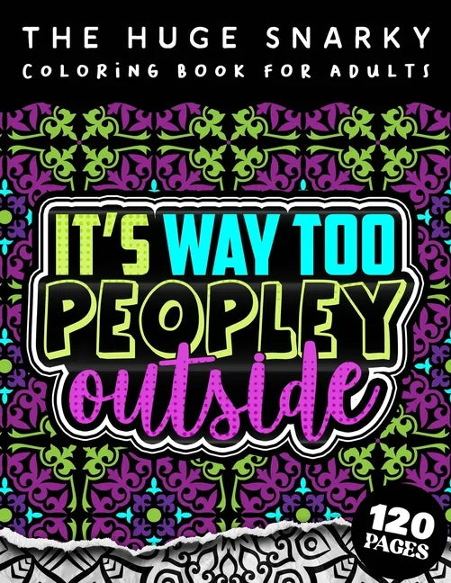 The HUGE Snarky Coloring Book For Adults: It's Way Too Peopley Outside: A Sassy Colouring Gift Book For Grown-Ups: Stress Relieving Mandala Patterns A - Paperback