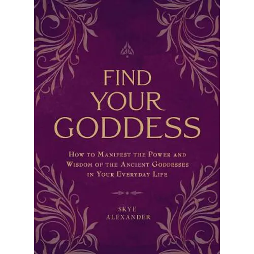 Find Your Goddess: How to Manifest the Power and Wisdom of the Ancient Goddesses in Your Everyday Life - Paperback