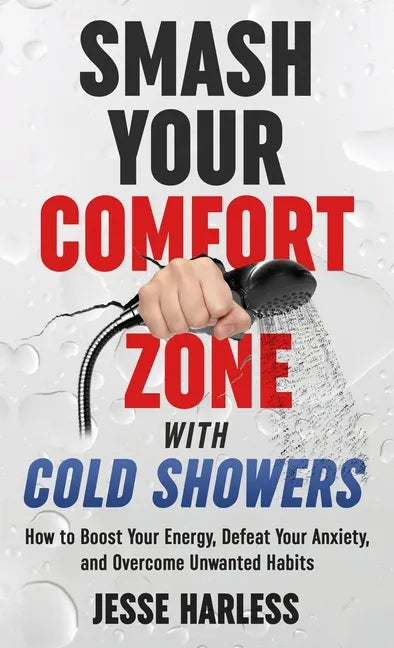 Smash Your Comfort Zone with Cold Showers: How to Boost Your Energy, Defeat Your Anxiety, and Overcome Unwanted Habits - Hardcover