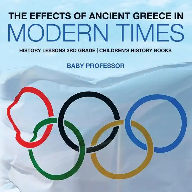 The Effects of Ancient Greece in Modern Times - History Lessons 3rd Grade Children's History Books - Paperback