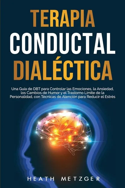 Terapia conductual dialéctica: Una guía de DBT para controlar las emociones, la ansiedad, los cambios de humor y el trastorno límite de la personalid - Paperback