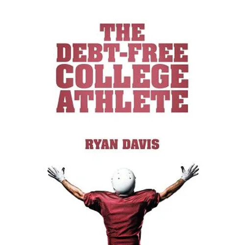 The Debt-Free College Athlete: Attend Your Dream School. Get Recruited. Graduate 100% Debt-Free. - Paperback