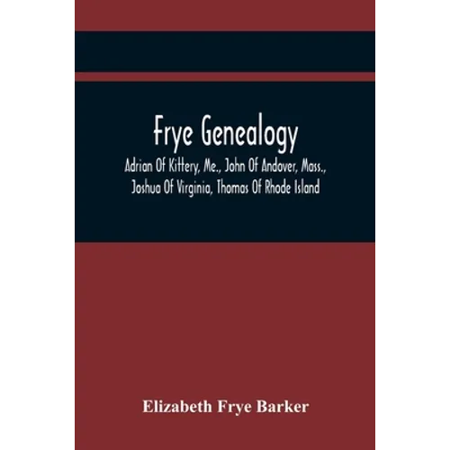 Frye Genealogy; Adrian Of Kittery, Me., John Of Andover, Mass., Joshua Of Virginia, Thomas Of Rhode Island - Paperback