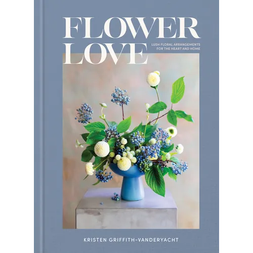 Flower Love: Lush Floral Arrangements for the Heart and Home - Hardcover