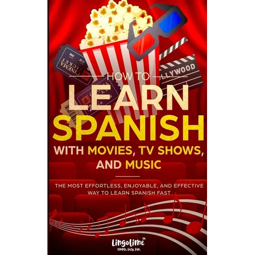 How to Learn Spanish with Movies, TV Shows, and Music: The Most Effortless, Enjoyable, and Effective Way to Learn Spanish Fast - Paperback