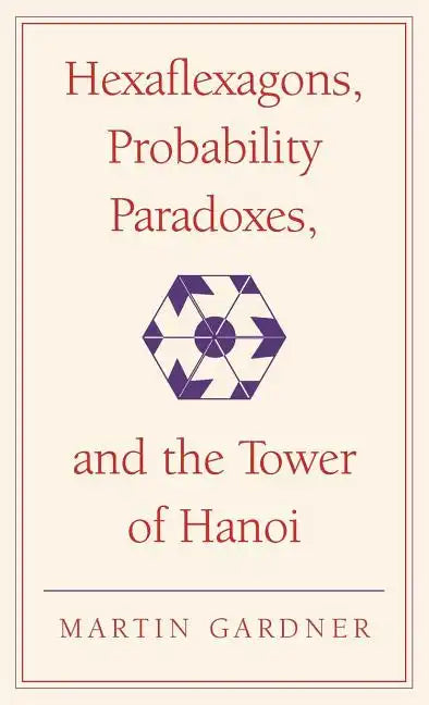 Hexaflexagons, Probability Paradoxes, and the Tower of Hanoi: Martin Gardner's First Book of Mathematical Puzzles and Games - Hardcover