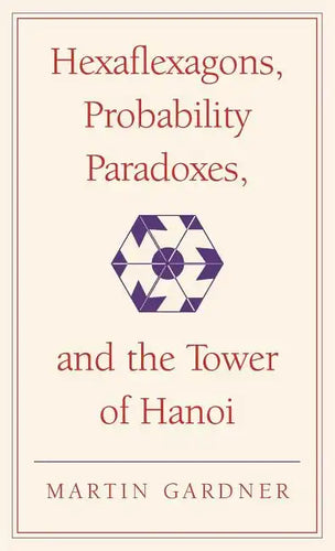 Hexaflexagons, Probability Paradoxes, and the Tower of Hanoi: Martin Gardner's First Book of Mathematical Puzzles and Games - Hardcover