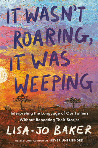 It Wasn't Roaring, It Was Weeping: Interpreting the Language of Our Fathers Without Repeating Their Stories - Hardcover