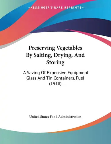 Preserving Vegetables By Salting, Drying, And Storing: A Saving Of Expensive Equipment Glass And Tin Containers, Fuel (1918) - Paperback