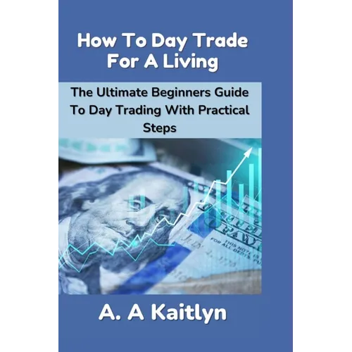 How to Day Trade for a Living: The Ultimate Beginner's Guide to Day Trading with Practical Steps - Paperback