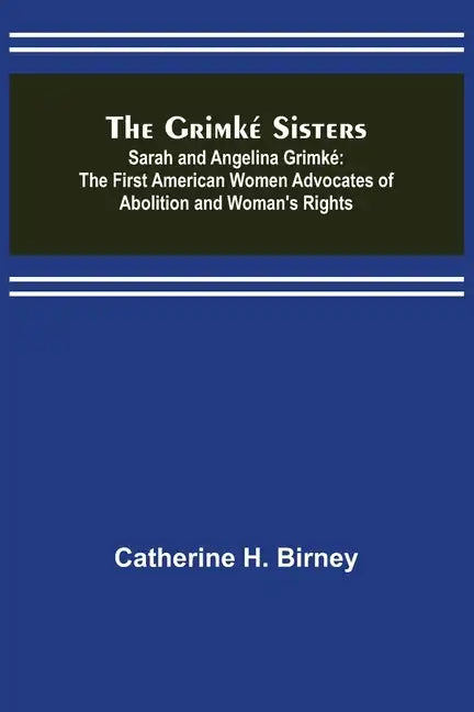 The Grimké Sisters; Sarah and Angelina Grimké: the First American Women Advocates of Abolition and Woman's Rights - Paperback
