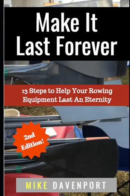 Make It Last Forever: 13 Steps to Help Your Rowing Equipment Last An Eternity - Paperback