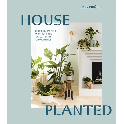 House Planted: Choosing, Growing, and Styling the Perfect Plants for Your Space - Hardcover