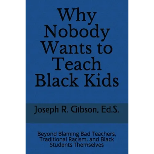 Why Nobody Wants to Teach Black Kids: Beyond Blaming Bad Teachers, Traditional Racism, and Black Students Themselves - Paperback