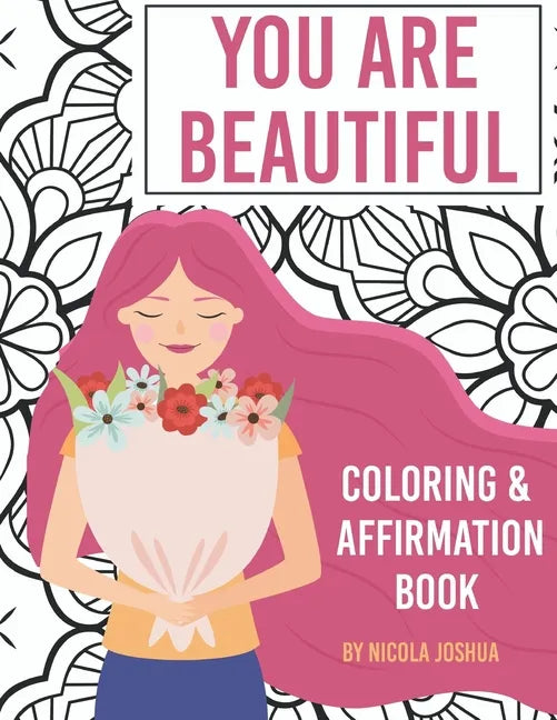 You Are Beautiful: Coloring & Affirmation Book: Relaxation, Encouragement, and Affirmations For Teen Girls: 48 Designs, Measures 
