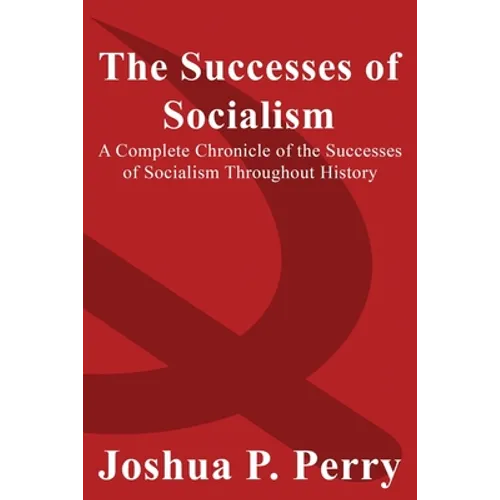 The Successes of Socialism: A Complete Chronicle of the Successes of Socialism Throughout History - Paperback