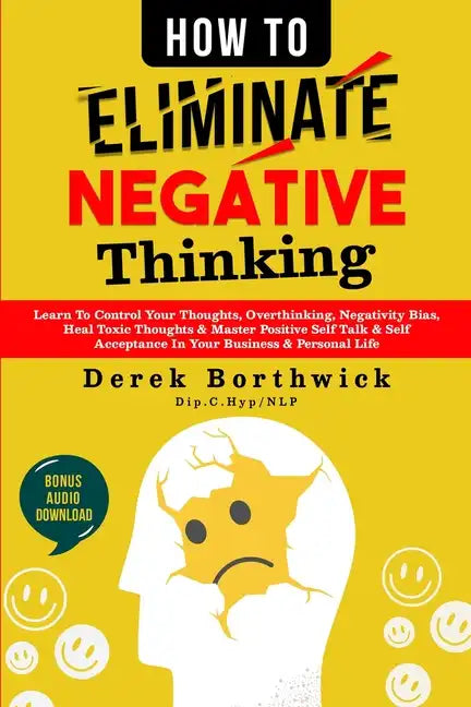 How to Eliminate Negative Thinking: Learn To Control Your Thoughts, Overthinking, Negativity Bias, Heal Toxic Thoughts & Master Positive Self Talk & S - Paperback