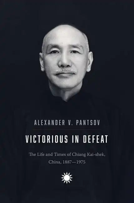 Victorious in Defeat: The Life and Times of Chiang Kai-Shek, China, 1887-1975 - Hardcover