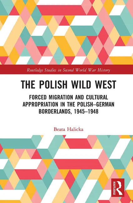 The Polish Wild West: Forced Migration and Cultural Appropriation in the Polish-German Borderlands, 1945-1948 - Paperback