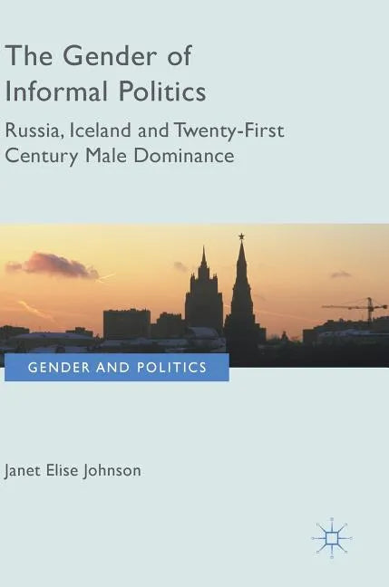 The Gender of Informal Politics: Russia, Iceland and Twenty-First Century Male Dominance - Hardcover