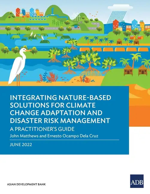 Integrating Nature-Based Solutions for Climate Change Adaptation and Disaster Risk Management: A Practitioner's Guide - Paperback