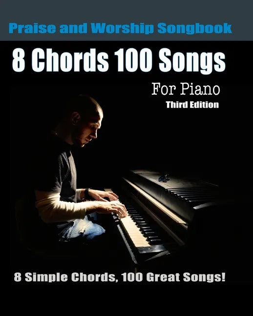 8 Chords 100 Songs Praise and Worship Songbook for Piano: 8 Simple Chords, 100 Great Songs - Third Edition - Paperback