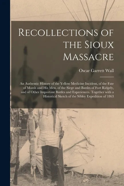 Recollections of the Sioux Massacre: an Authentic History of the Yellow Medicine Incident, of the Fate of Marsh and His Men, of the Siege and Battles - Paperback