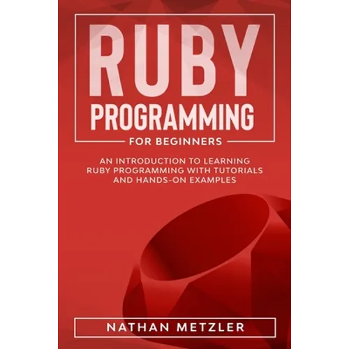 Ruby Programming for Beginners: An Introduction to Learning Ruby Programming with Tutorials and Hands-On Examples - Paperback