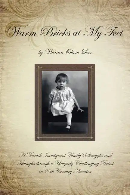 Warm Bricks at My Feet: A Danish Immigrant Family's Struggles and Triumphs Through a Uniquely Challenging Period in 20th Century America - Paperback