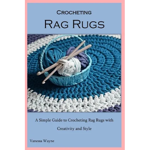 Crocheting Rag Rugs: A Simple Guide to Crocheting Rag Rugs with Creativity and Style - Paperback