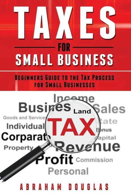 Taxes for Small Business: Beginners Guide to the Tax Process for Small Businesses - Paperback
