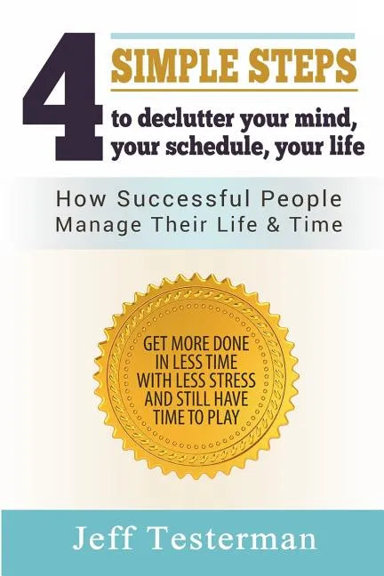 4 Simple Steps To Declutter Your Mind Your Schedule Your Life: How successful people manage their time and life. Get more things done in less time wit - Paperback