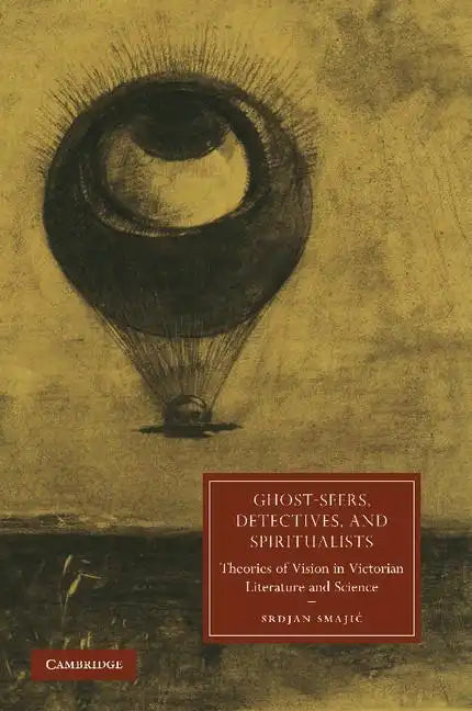 Ghost-Seers, Detectives, and Spiritualists: Theories of Vision in Victorian Literature and Science - Paperback