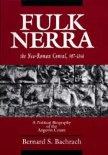 Fulk Nerra, the Neo-Roman Consul 987-1040: A Political Biography of the Angevin Count - Hardcover