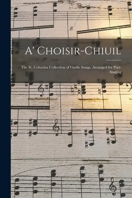 A' Choisir-chiuil: The St. Columba Collection of Gaelic Songs, Arranged for Part-singing - Paperback
