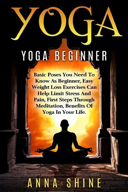 Yoga: Yoga Beginner, Basic Poses You Need to Know as a Beginner, Tips on Easy Wei - Paperback