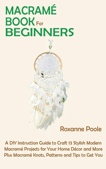 Macramé Book for Beginners: A DIY Instruction Guide to Craft 13 Stylish Modern Macramé Projects for Your Home Décor and More Plus Macramé Knots, P - Hardcover