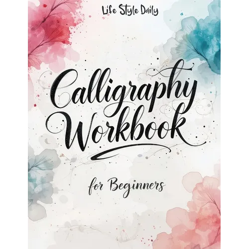 Calligraphy Workbook for Beginners: Modern Handwriting Made Easy - A Beginner's Guide to Mindful Lettering, Turning Your Writing into Art and Celebrat - Paperback