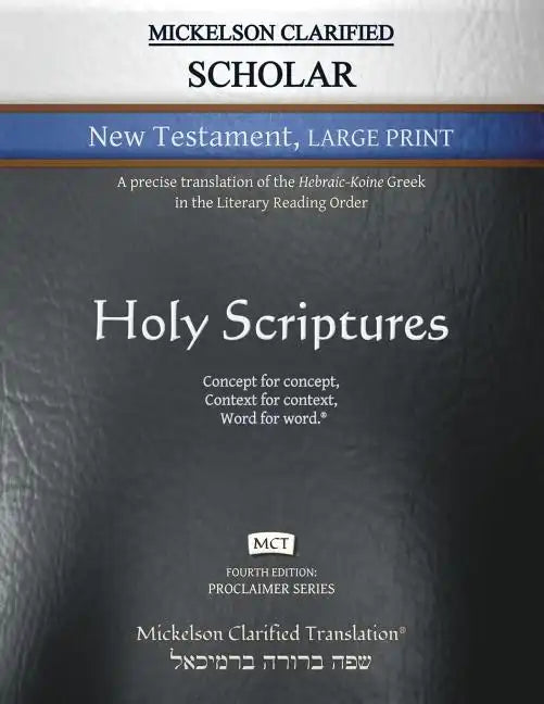 Mickelson Clarified Scholar New Testament Large Print, MCT: A precise translation of the Hebraic-Koine Greek in the Literary Reading Order - Paperback