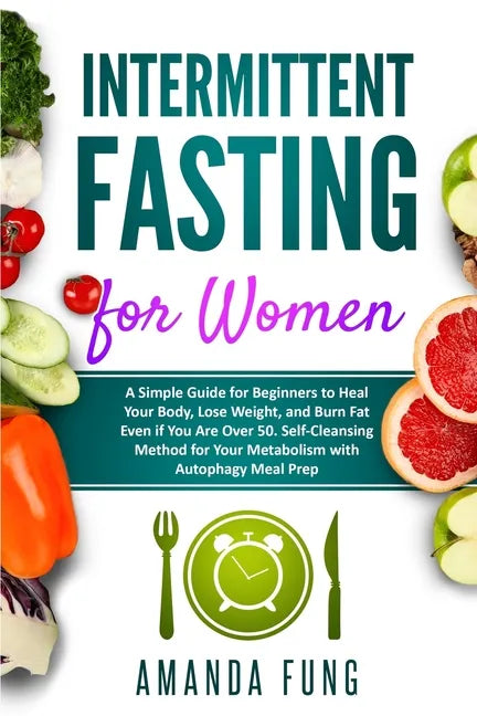 Intermittent fasting for women: A Simple Guide for Beginners to Heal Your Body, Lose Weight, and Burn Fat Even if You Are Over 50. Self-Cleansing Meth - Paperback