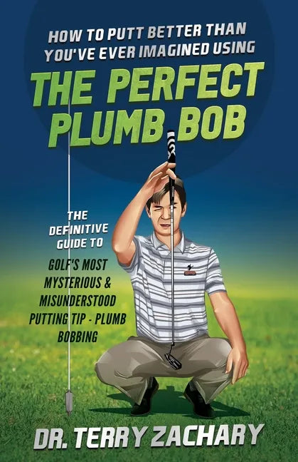 How To Putt Better Than You've Ever Imagined Using The Perfect Plumb Bob: The Definitive Guide to Golf's Most Mysterious & Misunderstood Putting Tip: - Paperback