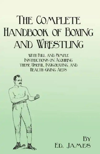 The Complete Handbook of Boxing and Wrestling with Full and Simple Instructions on Acquiring these Useful, Invigorating, and Health-Giving Arts - Paperback